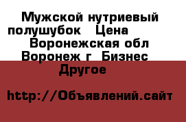 Мужской нутриевый полушубок › Цена ­ 15 000 - Воронежская обл., Воронеж г. Бизнес » Другое   